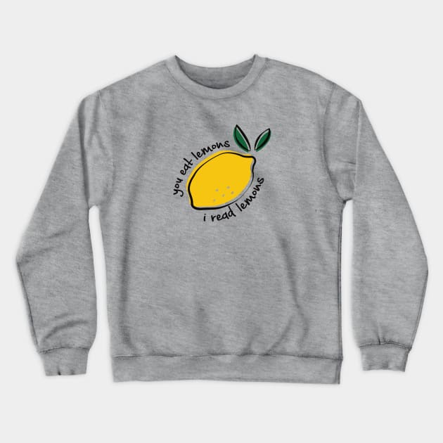 You eat lemons I read lemons for fanfiction lovers Crewneck Sweatshirt by Selma22Designs